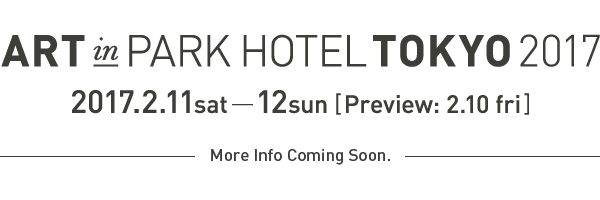 ART in PARK HOTEL TOKYO 2017 | 2017.2.11sat-12sun Preview：2.10fri